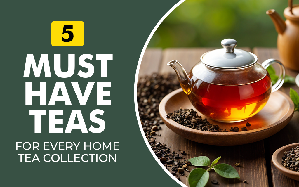 5 Must-Have Teas for Every Home Tea Collection